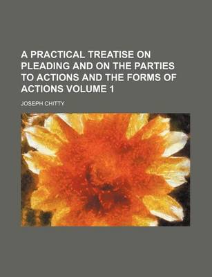 Book cover for A Practical Treatise on Pleading and on the Parties to Actions and the Forms of Actions Volume 1