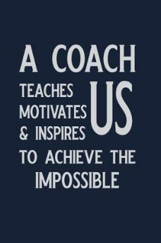 Cover of A Coach Teaches us Motivates & inspires to achieve the Impossible