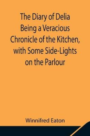 Cover of The Diary of Delia Being a Veracious Chronicle of the Kitchen, with Some Side-Lights on the Parlour