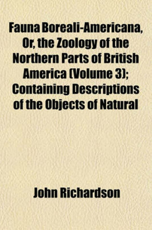 Cover of Fauna Boreali-Americana, Or, the Zoology of the Northern Parts of British America (Volume 3); Containing Descriptions of the Objects of Natural