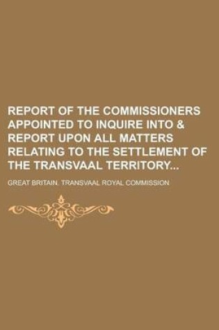 Cover of Report of the Commissioners Appointed to Inquire Into & Report Upon All Matters Relating to the Settlement of the Transvaal Territory