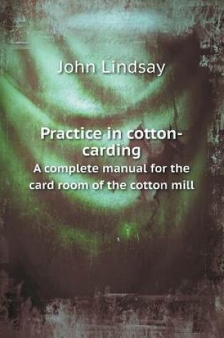 Cover of Practice in cotton-carding A complete manual for the card room of the cotton mill