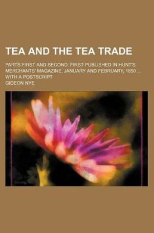 Cover of Tea and the Tea Trade; Parts First and Second. First Published in Hunt's Merchants' Magazine, January and February, 1850 ... with a PostScript