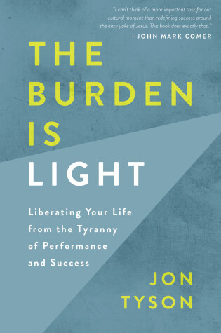 Cover of The Burden is Light: Liberating your Life from the Tyranny of Performance and Success
