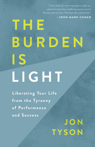 Book cover for The Burden is Light: Liberating your Life from the Tyranny of Performance and Success