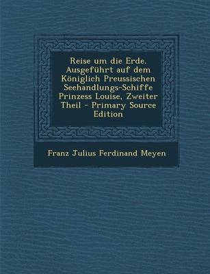 Book cover for Reise Um Die Erde. Ausgefuhrt Auf Dem Koniglich Preussischen Seehandlungs-Schiffe Prinzess Louise, Zweiter Theil - Primary Source Edition