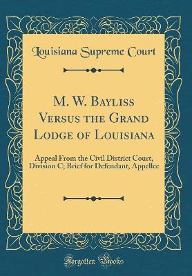 Book cover for M. W. Bayliss Versus the Grand Lodge of Louisiana: Appeal From the Civil District Court, Division C; Brief for Defendant, Appellee (Classic Reprint)