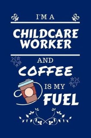 Cover of I'm An Childcare Worker And Coffee Is My Fuel