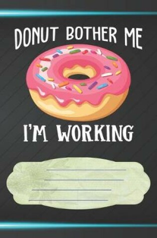 Cover of Donut Bother Me I'm Working Notebook Journal