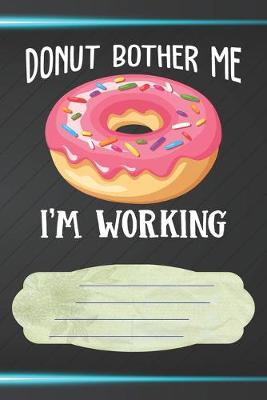 Book cover for Donut Bother Me I'm Working Notebook Journal