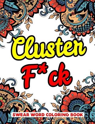 Book cover for Cluster f*ck Swear Word Coloring Book