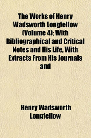 Cover of The Works of Henry Wadsworth Longfellow (Volume 4); With Bibliographical and Critical Notes and His Life, with Extracts from His Journals and