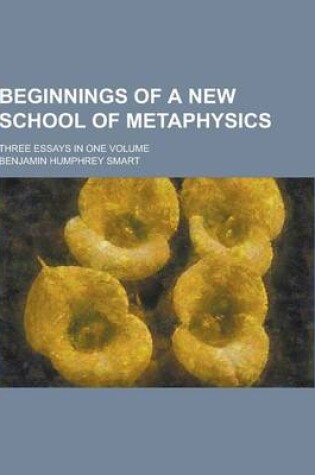 Cover of Beginnings of a New School of Metaphysics; Three Essays in One Volume