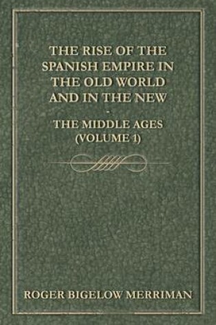 Cover of The Rise Of The Spanish Empire In The Old World And In The New - The Middle Ages (Volume 1)