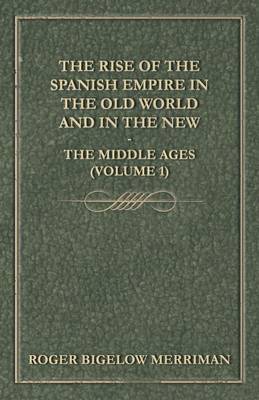 Book cover for The Rise Of The Spanish Empire In The Old World And In The New - The Middle Ages (Volume 1)