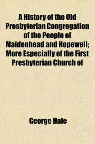 Cover of A History of the Old Presbyterian Congregation of the People of Maidenhead and Hopewell; More Especially of the First Presbyterian Church of