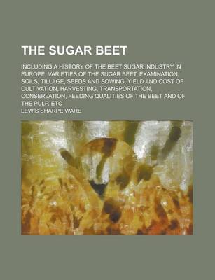 Book cover for The Sugar Beet; Including a History of the Beet Sugar Industry in Europe, Varieties of the Sugar Beet, Examination, Soils, Tillage, Seeds and Sowing,