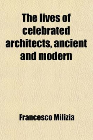 Cover of The Lives of Celebrated Architects, Ancient and Modern (Volume 2); With Historical and Critical Observations on Their Works, and on the Principles of the Art