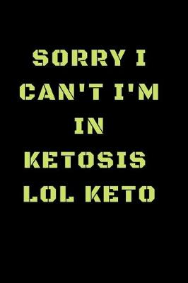 Book cover for Sorry I Can't I'm In Ketosis Lol Keto