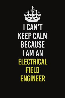 Book cover for I Can�t Keep Calm Because I Am An Electrical Field Engineer