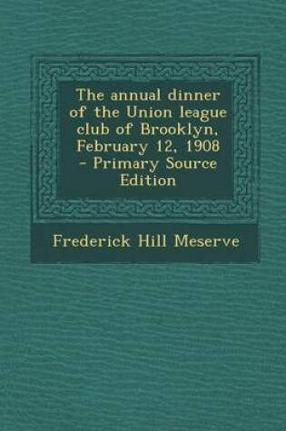 Cover of The Annual Dinner of the Union League Club of Brooklyn, February 12, 1908 - Primary Source Edition