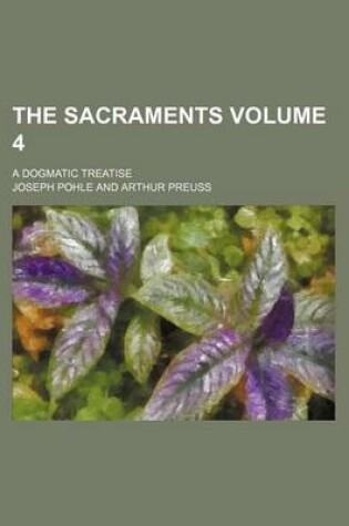 Cover of The Sacraments; A Dogmatic Treatise Volume 4