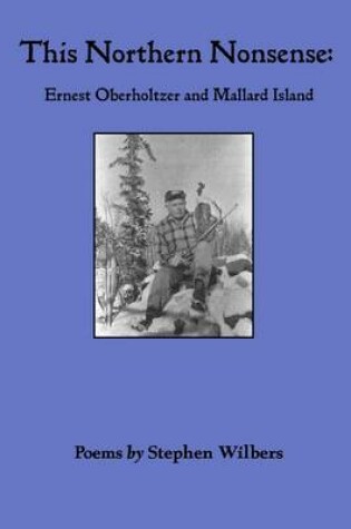 Cover of This Northern Nonsense: Ernest Oberholtzer and Mallard Island