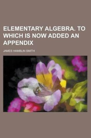 Cover of Elementary Algebra. to Which Is Now Added an Appendix