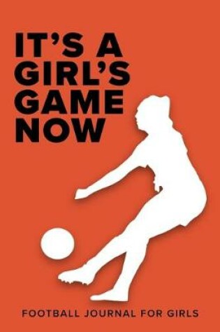 Cover of It's A Girl's Game Now - Football Journal For Girls