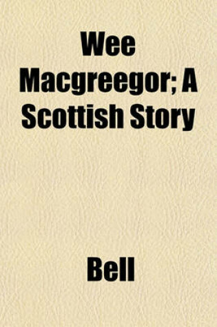 Cover of Wee Macgreegor; A Scottish Story