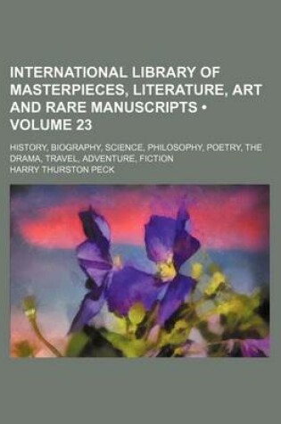 Cover of International Library of Masterpieces, Literature, Art and Rare Manuscripts (Volume 23); History, Biography, Science, Philosophy, Poetry, the Drama, Travel, Adventure, Fiction