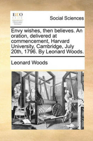 Cover of Envy Wishes, Then Believes. an Oration, Delivered at Commencement, Harvard University, Cambridge, July 20th, 1796. by Leonard Woods.