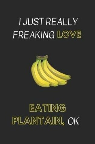 Cover of I Just Really Freaking Love Eating Plantain, Ok