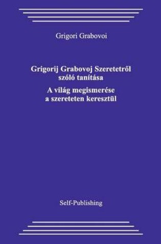 Cover of Grigorij Grabovoj Szeretetrol Szolo Tanitasa. a Vilag Megismerese a Szereteten Keresztul.