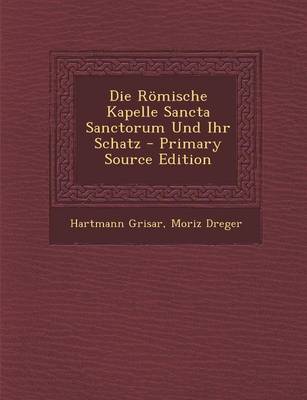 Book cover for Die Romische Kapelle Sancta Sanctorum Und Ihr Schatz - Primary Source Edition