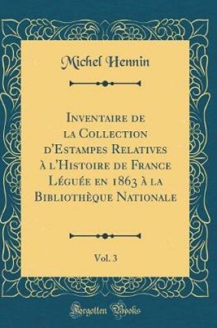 Cover of Inventaire de la Collection d'Estampes Relatives à l'Histoire de France Léguée en 1863 à la Bibliothèque Nationale, Vol. 3 (Classic Reprint)