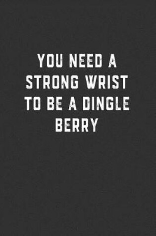 Cover of You Need a Strong Wrist to be a Dingle Berry