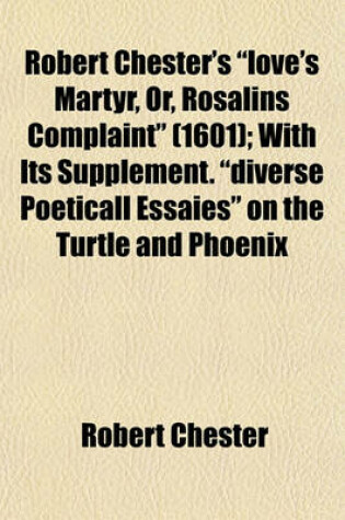 Cover of Robert Chester's Love's Martyr, Or, Rosalins Complaint (1601); With Its Supplement. Diverse Poeticall Essaies on the Turtle and Phoenix