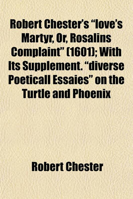 Book cover for Robert Chester's Love's Martyr, Or, Rosalins Complaint (1601); With Its Supplement. Diverse Poeticall Essaies on the Turtle and Phoenix