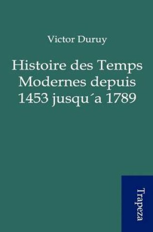 Cover of Histoire Des Temps Modernes Depuis 1453 Jusqu a 1789