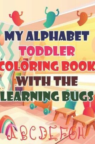 Cover of My Alphabet Toddler Coloring Book With The Learning Bugs