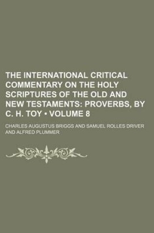 Cover of The International Critical Commentary on the Holy Scriptures of the Old and New Testaments (Volume 8); Proverbs, by C. H. Toy