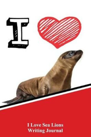 Cover of I Love Sea Lions Writing Journal