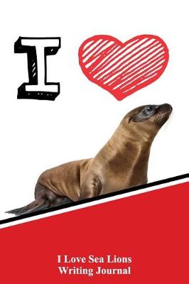 Book cover for I Love Sea Lions Writing Journal