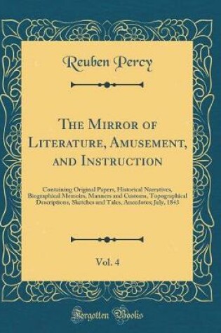 Cover of The Mirror of Literature, Amusement, and Instruction, Vol. 4: Containing Original Papers, Historical Narratives, Biographical Memoirs, Manners and Customs, Topographical Descriptions, Sketches and Tales, Anecdotes; July, 1843 (Classic Reprint)