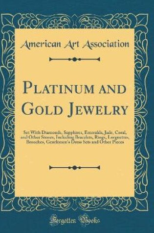 Cover of Platinum and Gold Jewelry: Set With Diamonds, Sapphires, Emeralds, Jade, Coral, and Other Stones, Including Bracelets, Rings, Lorgnettes, Brooches, Gentlemen's Dress Sets and Other Pieces (Classic Reprint)