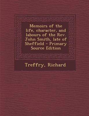 Book cover for Memoirs of the Life, Character, and Labours of the REV. John Smith, Late of Sheffield - Primary Source Edition