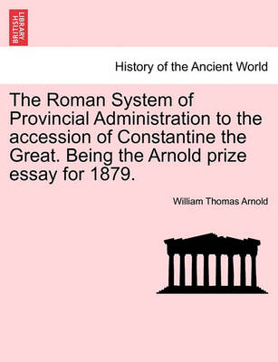 Book cover for The Roman System of Provincial Administration to the Accession of Constantine the Great. Being the Arnold Prize Essay for 1879.