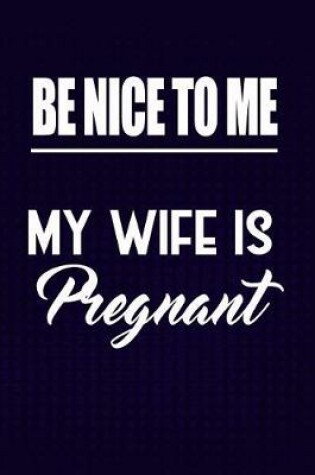 Cover of Be Nice to Me, my Wife is Pregnant