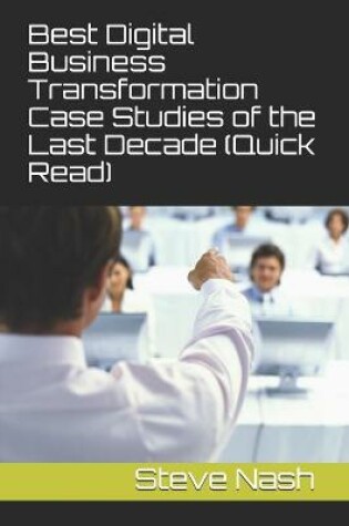 Cover of Best Digital Business Transformation Case Studies of the Last Decade (Quick Read)